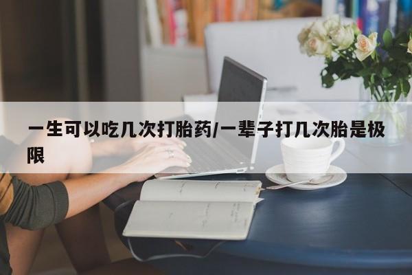 网上微信米非司酮片在线购一生可以吃几次打胎药/一辈子打几次胎是极限