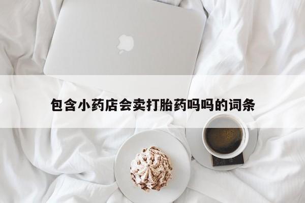 网上微信米非司酮片在线购包含小药店会卖打胎药吗吗的词条