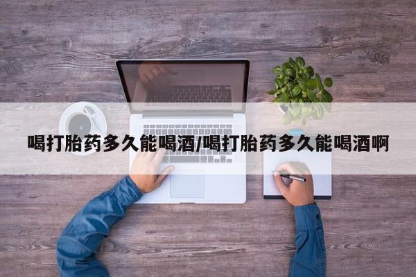 网上微信米非司酮片在线购喝打胎药多久能喝酒/喝打胎药多久能喝酒啊