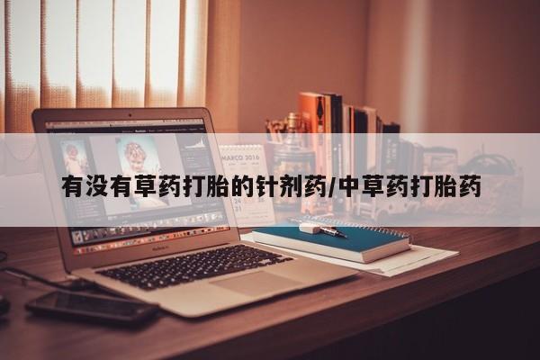网上微信米非司酮片在线购有没有草药打胎的针剂药/中草药打胎药