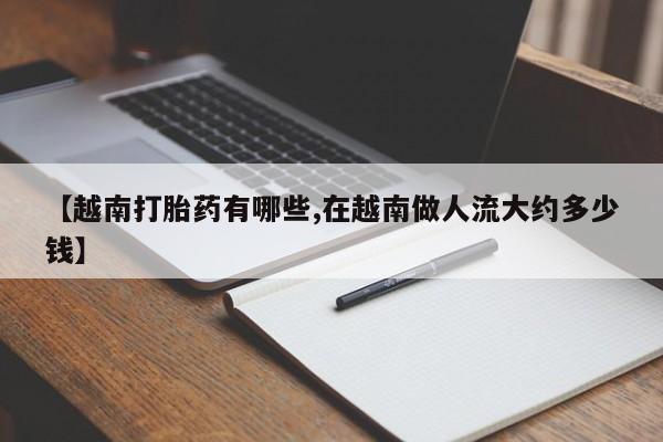 网上微信米非司酮片在线购【越南打胎药有哪些,在越南做人流大约多少钱】