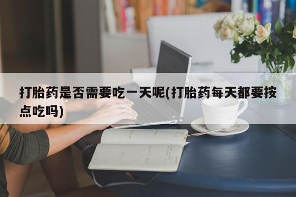 网上微信米非司酮片在线购打胎药是否需要吃一天呢(打胎药每天都要按点吃吗)