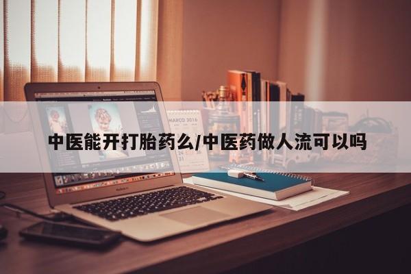 网上微信米非司酮片在线购中医能开打胎药么/中医药做人流可以吗