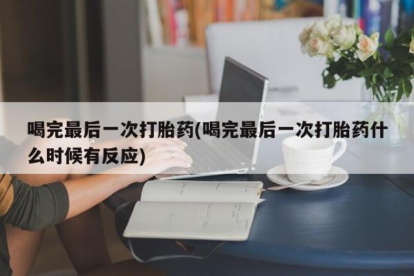 网上微信米非司酮片在线购喝完最后一次打胎药(喝完最后一次打胎药什么时候有反应)