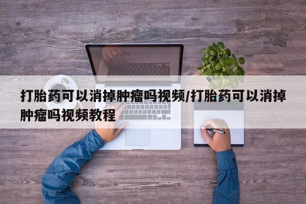 网上微信米非司酮片在线购打胎药可以消掉肿瘤吗视频/打胎药可以消掉肿瘤吗视频教程