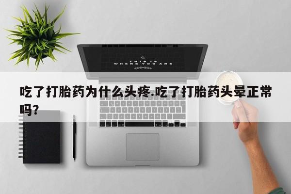 网上微信米非司酮片在线购吃了打胎药为什么头疼.吃了打胎药头晕正常吗？