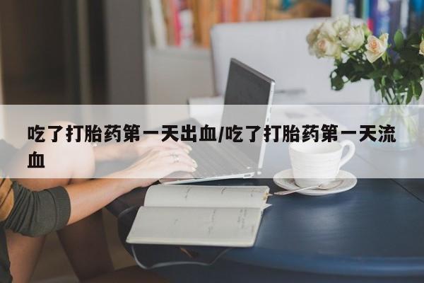 网上微信米非司酮片在线购吃了打胎药第一天出血/吃了打胎药第一天流血
