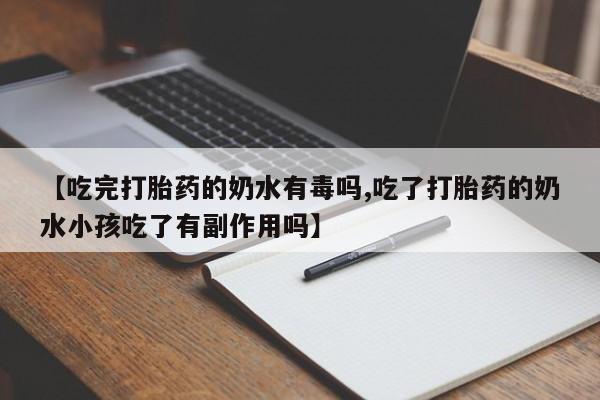 网上微信米非司酮片在线购【吃完打胎药的奶水有毒吗,吃了打胎药的奶水小孩吃了有副作用吗】