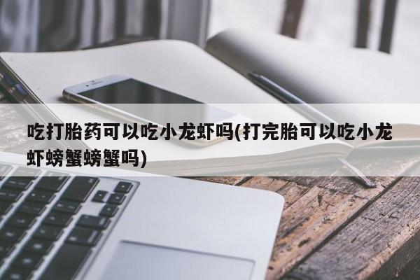 网上微信米非司酮片在线购吃打胎药可以吃小龙虾吗(打完胎可以吃小龙虾螃蟹螃蟹吗)