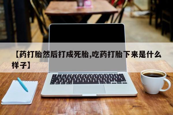 网上微信米非司酮片在线购【药打胎然后打成死胎,吃药打胎下来是什么样子】