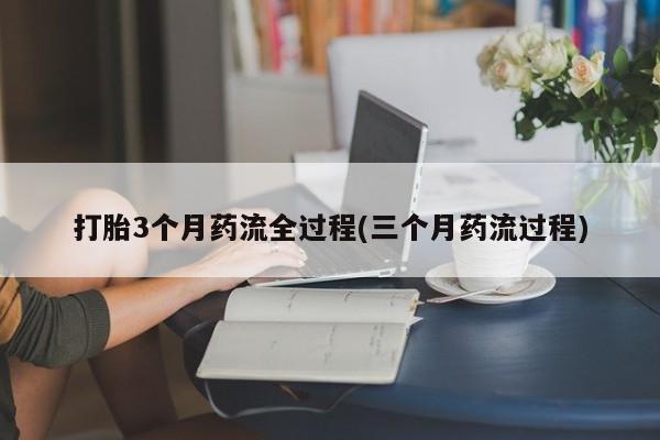 网上微信米非司酮片在线购打胎3个月药流全过程(三个月药流过程)