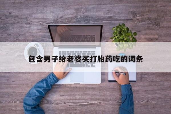 网上微信米非司酮片在线购包含男子给老婆买打胎药吃的词条
