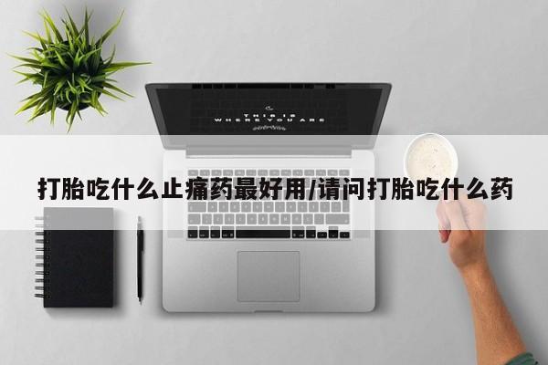 网上微信米非司酮片在线购打胎吃什么止痛药最好用/请问打胎吃什么药