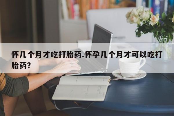 网上微信米非司酮片在线购怀几个月才吃打胎药.怀孕几个月才可以吃打胎药?