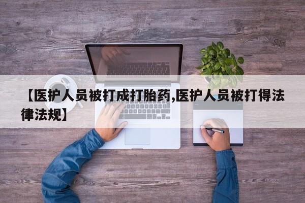 网上微信米非司酮片在线购【医护人员被打成打胎药,医护人员被打得法律法规】