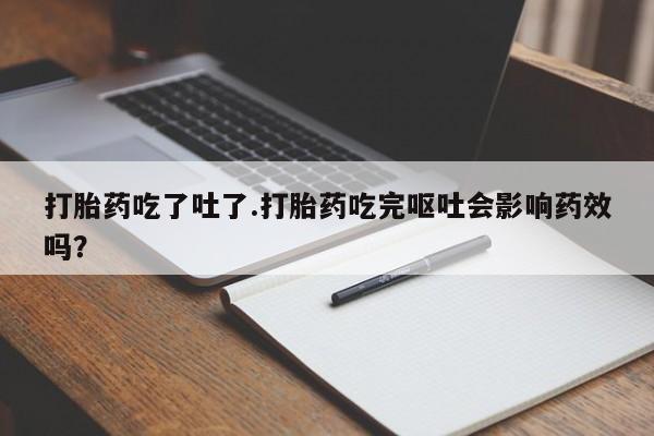 网上微信米非司酮片在线购打胎药吃了吐了.打胎药吃完呕吐会影响药效吗?