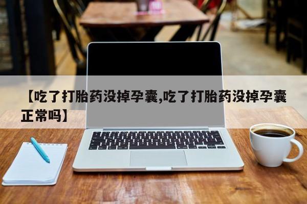 网上微信米非司酮片在线购【吃了打胎药没掉孕囊,吃了打胎药没掉孕囊正常吗】