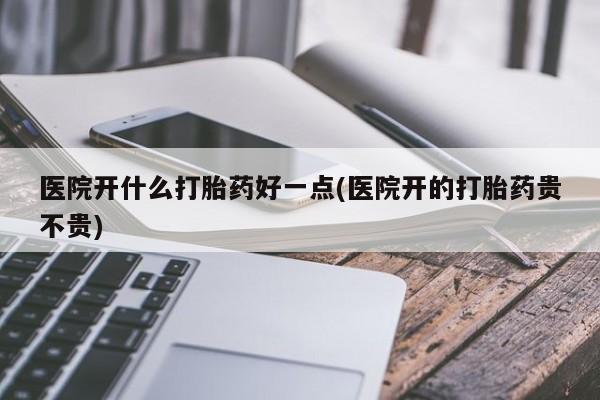 网上微信米非司酮片在线购医院开什么打胎药好一点(医院开的打胎药贵不贵)