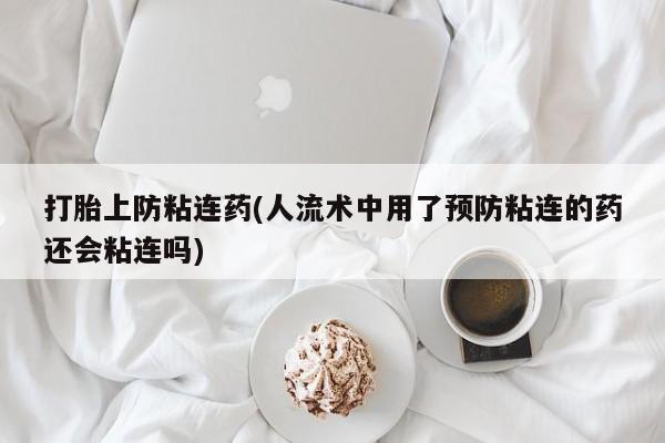 网上微信米非司酮片在线购打胎上防粘连药(人流术中用了预防粘连的药还会粘连吗)