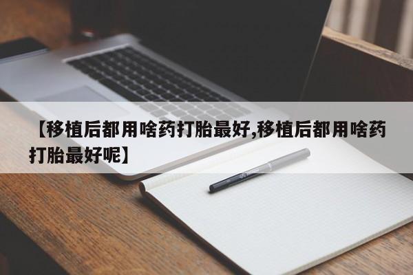 网上微信米非司酮片在线购【移植后都用啥药打胎最好,移植后都用啥药打胎最好呢】