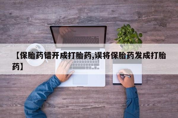 网上微信米非司酮片在线购【保胎药错开成打胎药,误将保胎药发成打胎药】