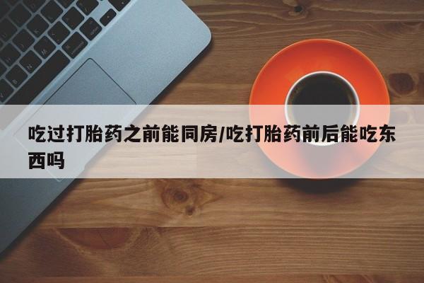 网上微信米非司酮片在线购吃过打胎药之前能同房/吃打胎药前后能吃东西吗