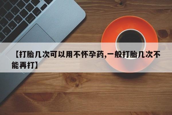 网上微信米非司酮片在线购【打胎几次可以用不怀孕药,一般打胎几次不能再打】