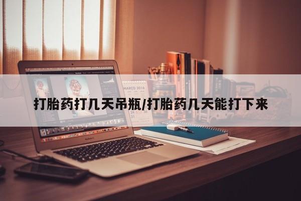 网上微信米非司酮片在线购打胎药打几天吊瓶/打胎药几天能打下来