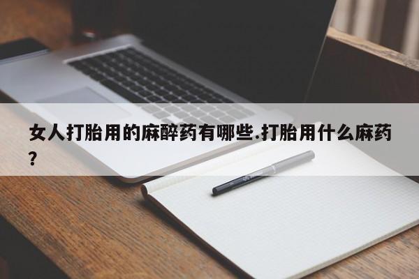 网上微信米非司酮片在线购女人打胎用的麻醉药有哪些.打胎用什么麻药？