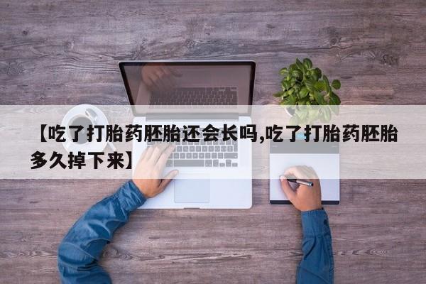 网上微信米非司酮片在线购【吃了打胎药胚胎还会长吗,吃了打胎药胚胎多久掉下来】