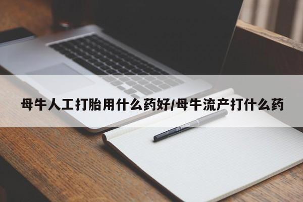 网上微信米非司酮片在线购母牛人工打胎用什么药好/母牛流产打什么药