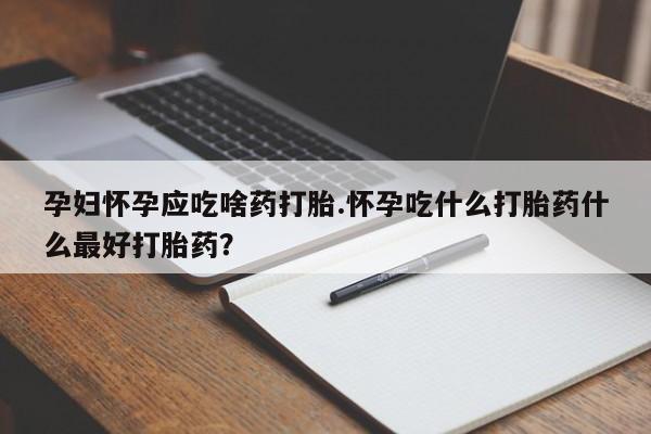 网上微信米非司酮片在线购孕妇怀孕应吃啥药打胎.怀孕吃什么打胎药什么最好打胎药?
